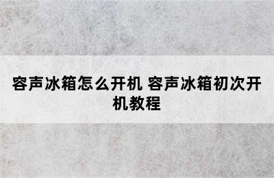 容声冰箱怎么开机 容声冰箱初次开机教程